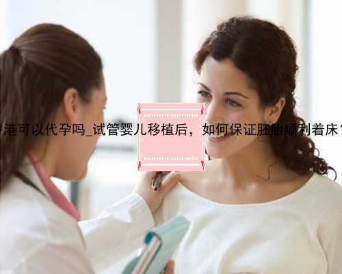 香港可以代孕吗_试管婴儿移植后，如何保证胚胎顺利着床？
